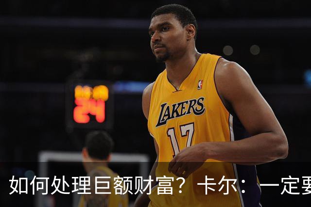 如何处理巨额财富？卡尔：一定要存钱 我会努力提前做好准备
