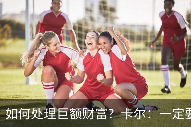如何处理巨额财富？卡尔：一定要存钱 我会努力提前做好准备