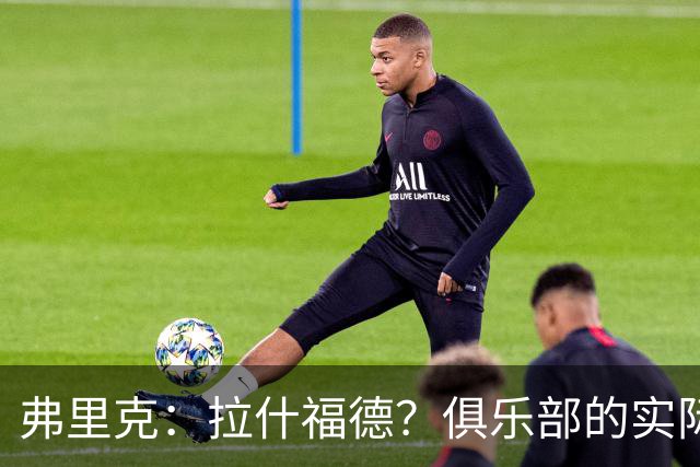 弗里克：拉什福德？俱乐部的实际情况让有些决定变得并不容易
